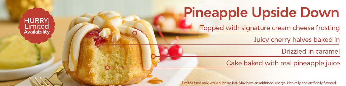 Pineapple Upside Down Bundtlet Pop-Up Flavor. Cake baked with real pineapple Juice, Drizzled in caramel, Juicy cherry halves baked in, Topped with signature cream cheese frosting.